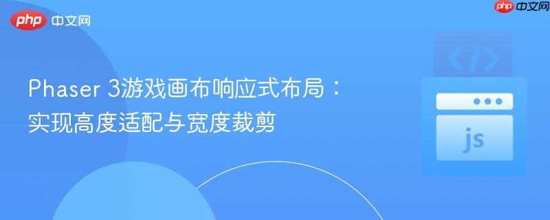 Phaser 3游戏画布响应式布局:实现高度适配与宽度裁剪