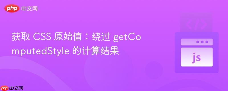 获取 CSS 原始值:绕过 getComputedStyle 的计算结果