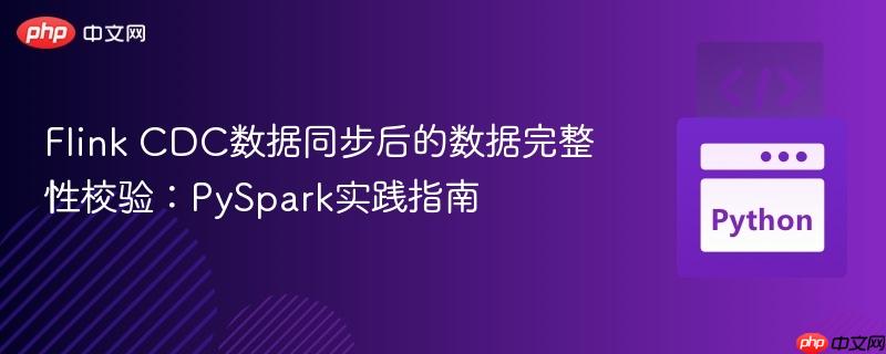 Flink CDC数据同步后的数据完整性校验:PySpark实践指南