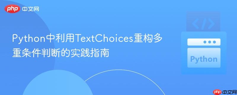 Python中利用TextChoices重构多重条件判断的实践指南