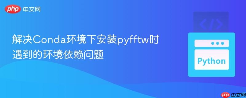 解决conda环境下安装pyfftw时遇到的环境依赖问题