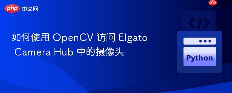 如何使用 OpenCV 访问 Elgato Camera Hub 中的摄像头