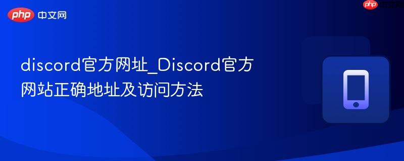 discord官方网址_Discord官方网站正确地址及访问方法