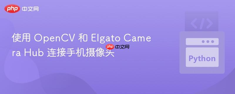 使用 opencv 和 elgato camera hub 连接手机摄像头