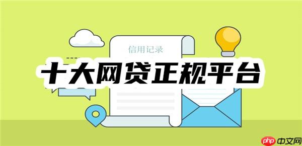 2025年十大网贷正规平台排名,全都正规利息低、容易借到钱