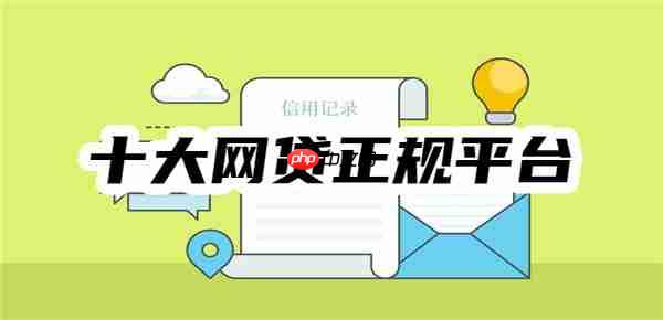 2025年十大网贷正规平台排名，全都正规利息低、容易借到钱