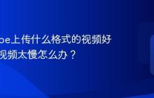 YouTube上传什么格式的视频好?上传视频太慢怎么办?