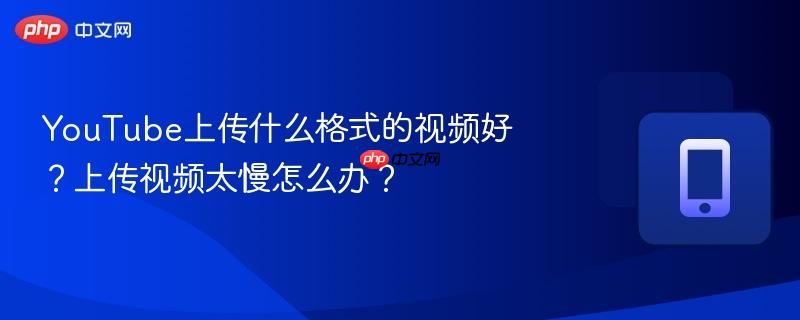 youtube上传什么格式的视频好?上传视频太慢怎么办?