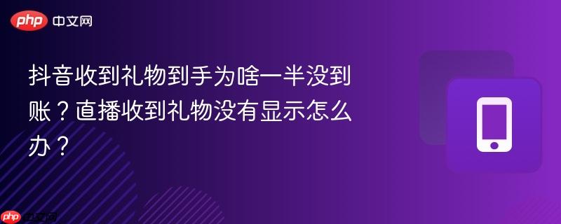 抖音收到礼物到手为啥一半没到账?直播收到礼物没有显示怎么办?