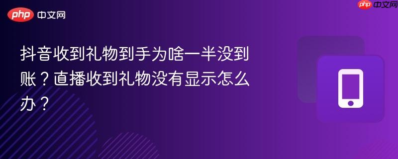 抖音收到礼物到手为啥一半没到账?直播收到礼物没有显示怎么办?