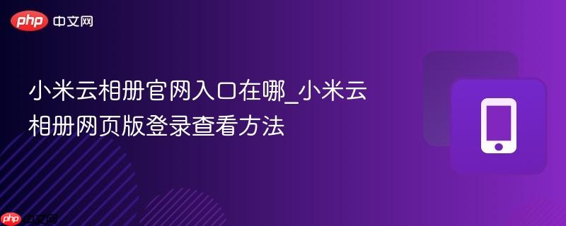 小米云相册官网入口在哪_小米云相册网页版登录查看方法