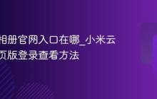 小米云相册官网入口在哪_小米云相册网页版登录查看方法