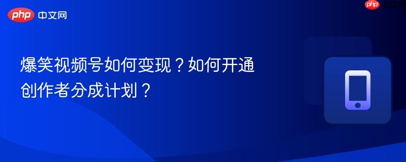 爆笑视频号如何变现?如何开通创作者分成计划?