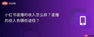 小红书直播的收入怎么样？直播的收入有哪些途径？