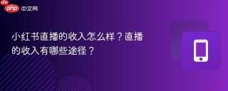 小红书直播的收入怎么样?直播的收入有哪些途径?