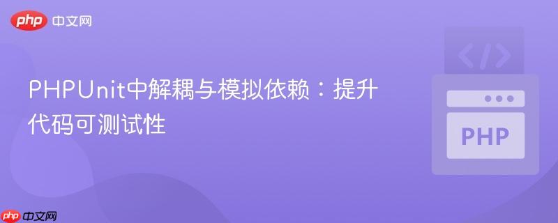 PHPUnit中解耦与模拟依赖:提升代码可测试性