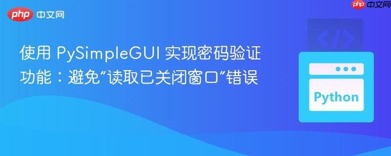 使用 pysimplegui 实现密码验证功能:避免“读取已关闭窗口”错误