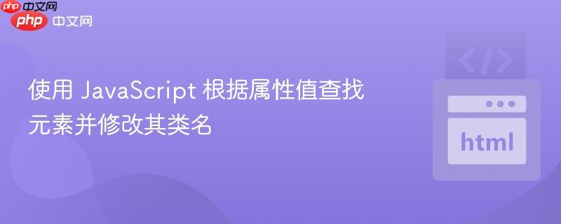 使用 JavaScript 根据属性值查找元素并修改其类名 使用 JavaScript 根据属性值查找元素并修改其类名