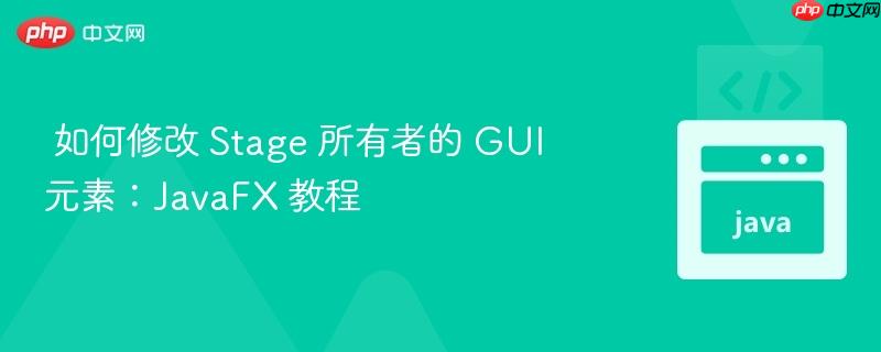 如何修改 Stage 所有者的 GUI 元素：JavaFX 教程

