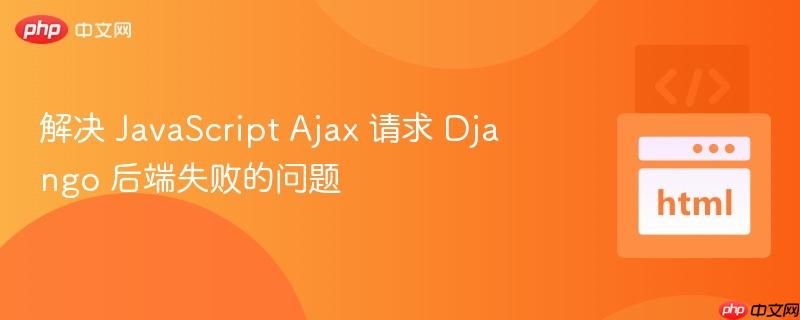解决 JavaScript Ajax 请求 Django 后端失败的问题