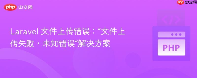 laravel 文件上传错误:“文件上传失败,未知错误”解决方案