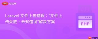 Laravel 文件上传错误：“文件上传失败，未知错误”解决方案