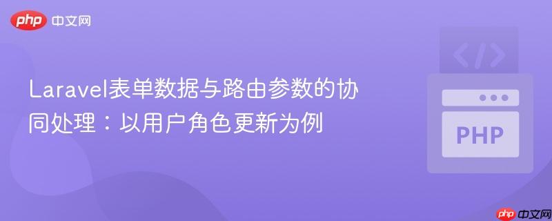Laravel表单数据与路由参数的协同处理:以用户角色更新为例