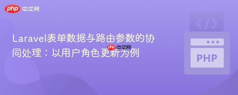 Laravel表单数据与路由参数的协同处理：以用户角色更新为例