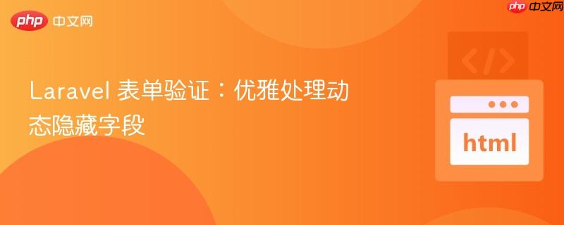 Laravel 表单验证：优雅处理动态隐藏字段