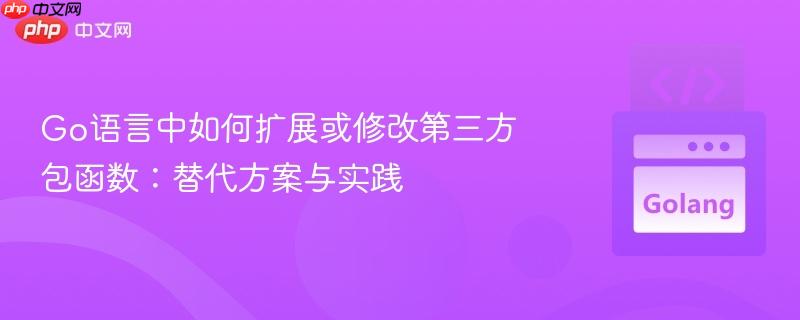 Go语言中如何扩展或修改第三方包函数：替代方案与实践
