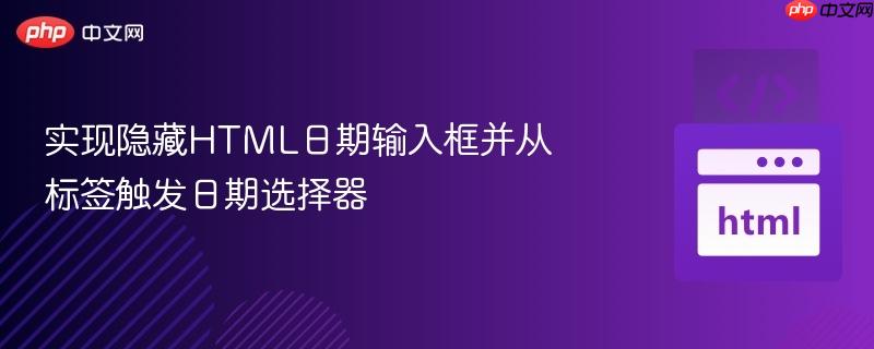 实现隐藏HTML日期输入框并从标签触发日期选择器
