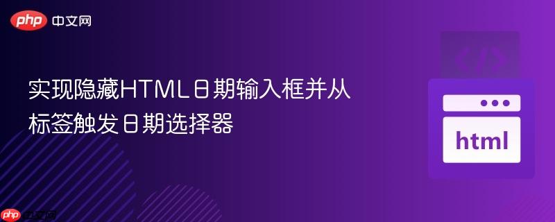 实现隐藏HTML日期输入框并从标签触发日期选择器