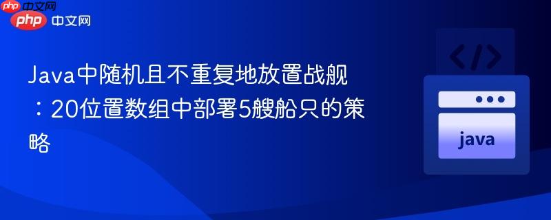 Java中随机且不重复地放置战舰:20位置数组中部署5艘船只的策略