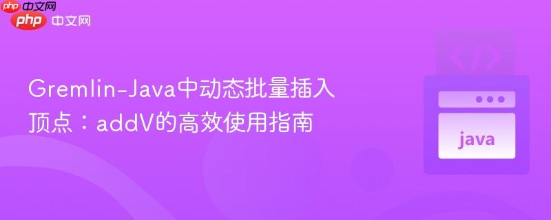 Gremlin-Java中动态批量插入顶点:addV的高效使用指南 Gremlin-Java中动态批量插入顶点:addV的高效使用指南