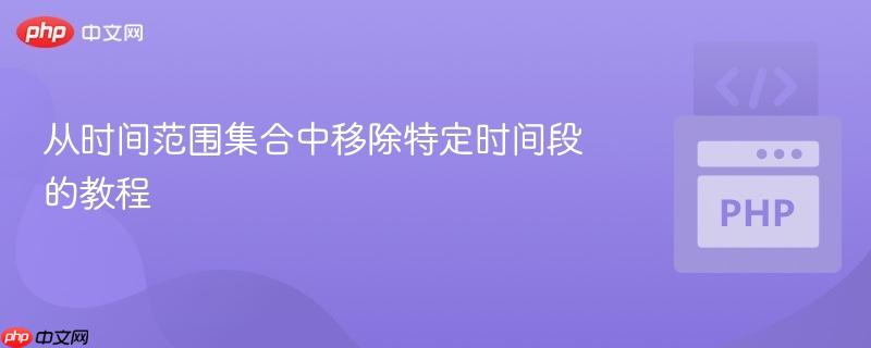 从时间范围集合中移除特定时间段的教程