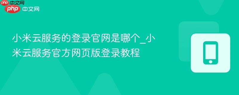小米云服务的登录官网是哪个_小米云服务官方网页版登录教程