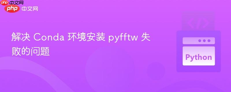 解决 Conda 环境安装 pyfftw 失败的问题 解决 Conda 环境安装 pyfftw 失败的问题