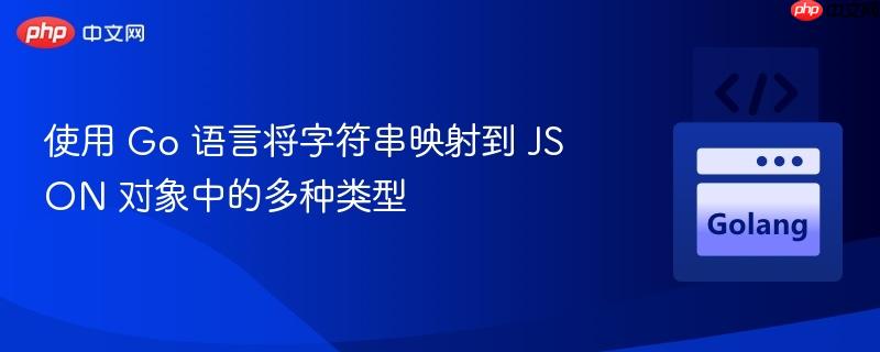 使用 Go 语言将字符串映射到 JSON 对象中的多种类型