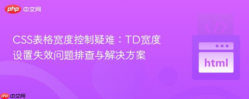css表格宽度控制疑难：td宽度设置失效问题排查与解决方案
