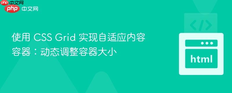 使用 CSS Grid 实现自适应内容容器:动态调整容器大小