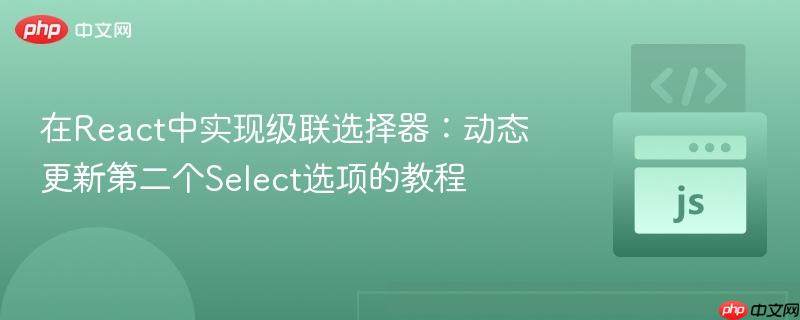 在React中实现级联选择器:动态更新第二个Select选项的教程