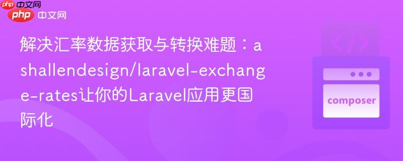 解决汇率数据获取与转换难题：ashallendesign/laravel-exchange-rates让你的Laravel应用更国际化