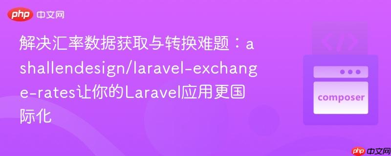 解决汇率数据获取与转换难题：ashallendesign/laravel-exchange-rates让你的laravel应用更国际化