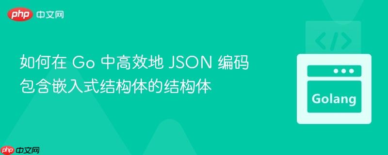 如何在 go 中高效地 json 编码包含嵌入式结构体的结构体