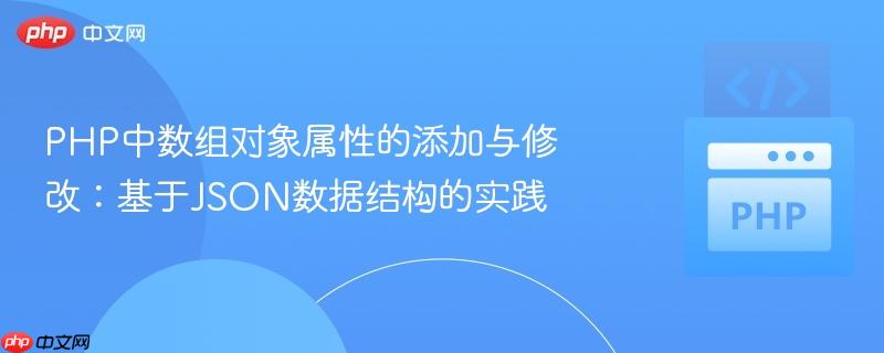 PHP中数组对象属性的添加与修改：基于JSON数据结构的实践