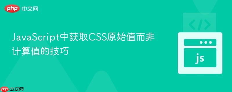JavaScript中获取CSS原始值而非计算值的技巧