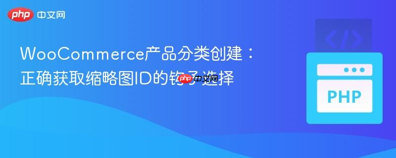 WooCommerce产品分类创建:正确获取缩略图ID的钩子选择 WooCommerce产品分类创建:正确获取缩略图ID的钩子选择