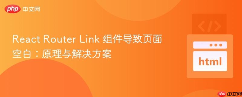 React Router Link 组件导致页面空白:原理与解决方案
