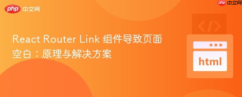 React Router Link 组件导致页面空白：原理与解决方案
