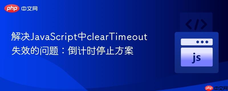 解决javascript中cleartimeout失效的问题:倒计时停止方案